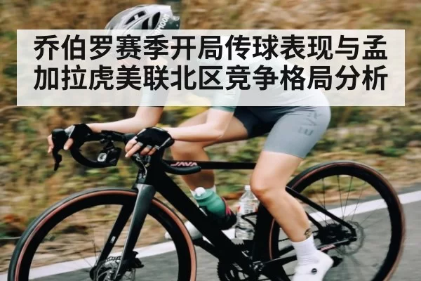 乔伯罗赛季开局传球表现与孟加拉虎美联北区竞争格局分析